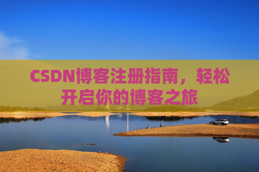 CSDN博客注册指南,轻松开启你的博客之旅 CSDN博客注册指南,轻松开启你的博客之旅